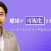 健康が可視化された財産へ トークンエコノミーがもたらす本来のあり方　～その２～