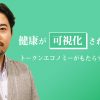 健康が可視化された財産へ トークンエコノミーがもたらす本来のあり方　～その4～