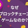 なぜブロックチェーンゲームなのか？