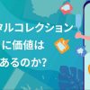 デジタルコレクションに価値はあるのか？